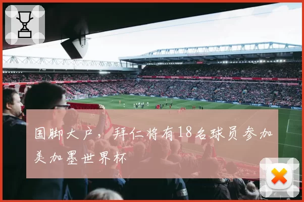 国脚大户，拜仁将有18名球员参加美加墨世界杯