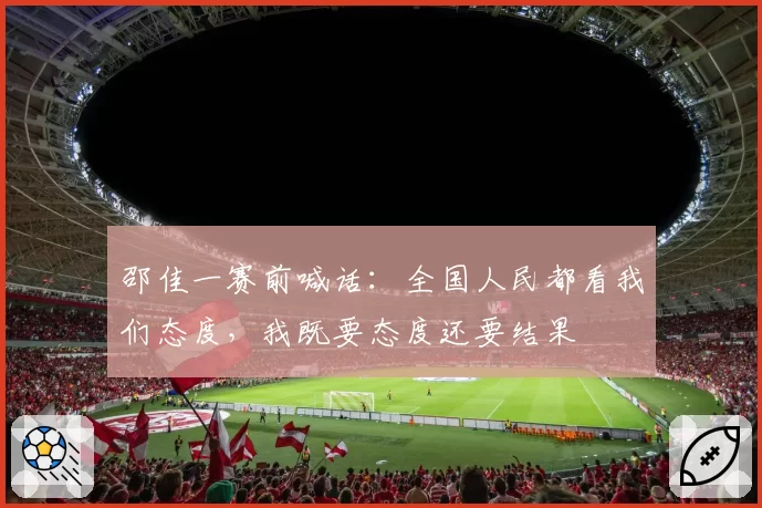 邵佳一赛前喊话：全国人民都看我们态度，我既要态度还要结果