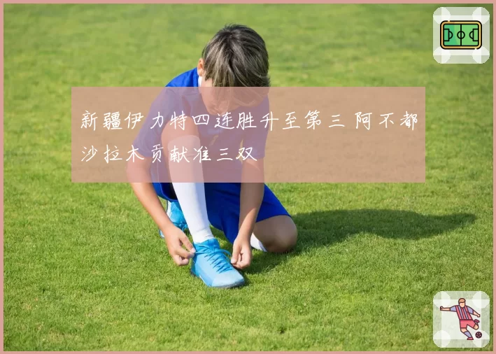 新疆伊力特四连胜升至第三 阿不都沙拉木贡献准三双