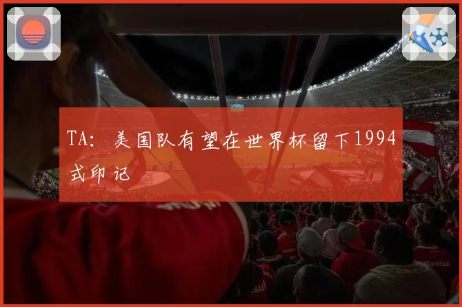 TA:美国队有望在世界杯留下1994式印记