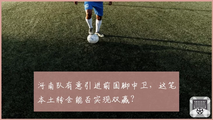河南队有意引进前国脚中卫,这笔本土转会能否实现双赢?