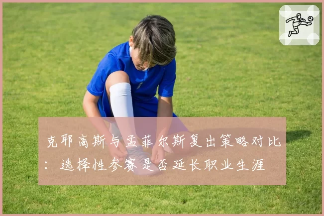 克耶高斯与孟菲尔斯复出策略对比：选择性参赛是否延长职业生涯