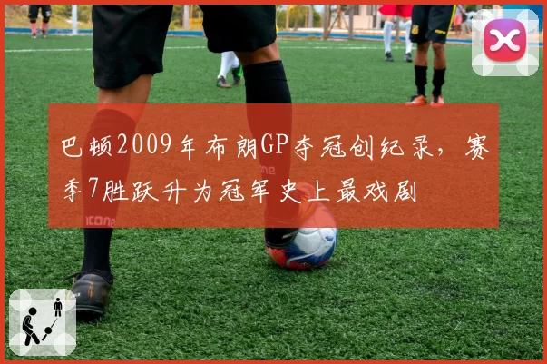 巴顿2009年布朗GP夺冠创纪录，赛季7胜跃升为冠军史上最戏剧