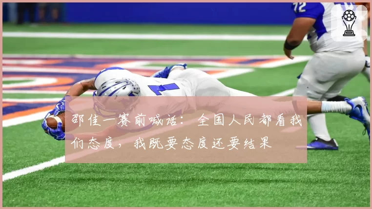 邵佳一赛前喊话:全国人民都看我们态度,我既要态度还要结果