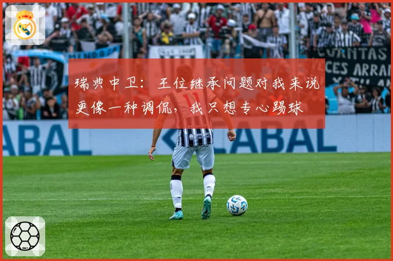 瑞典中卫:王位继承问题对我来说更像一种调侃,我只想专心踢球