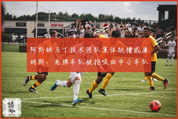 阿斯顿马丁技术团队集体跳槽威廉姆斯，老牌车队被指吸血中小车队资源