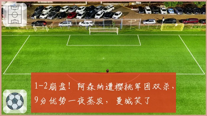 1-2崩盘!阿森纳遭樱桃军团双杀,9分优势一夜蒸发,曼城笑了