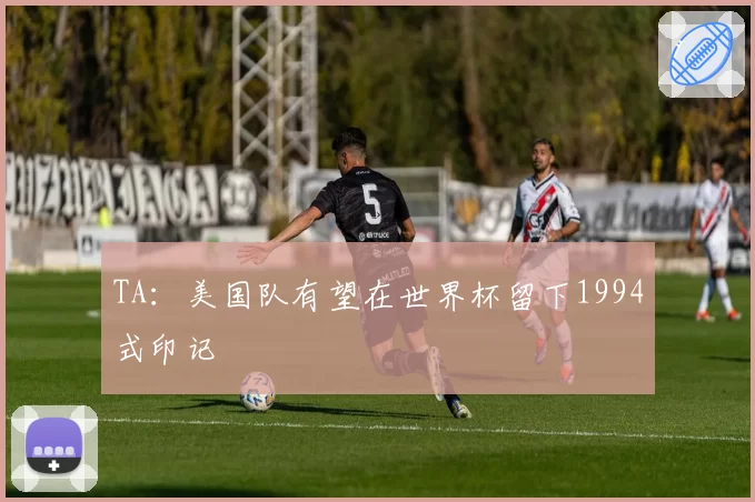 TA:美国队有望在世界杯留下1994式印记