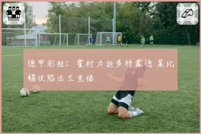 德甲彩经：霍村力拒多特蒙德 莱比锡攻陷法兰克福