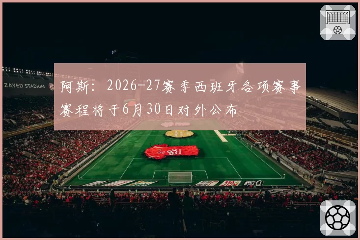 阿斯:2026-27赛季西班牙各项赛事赛程将于6月30日对外公布