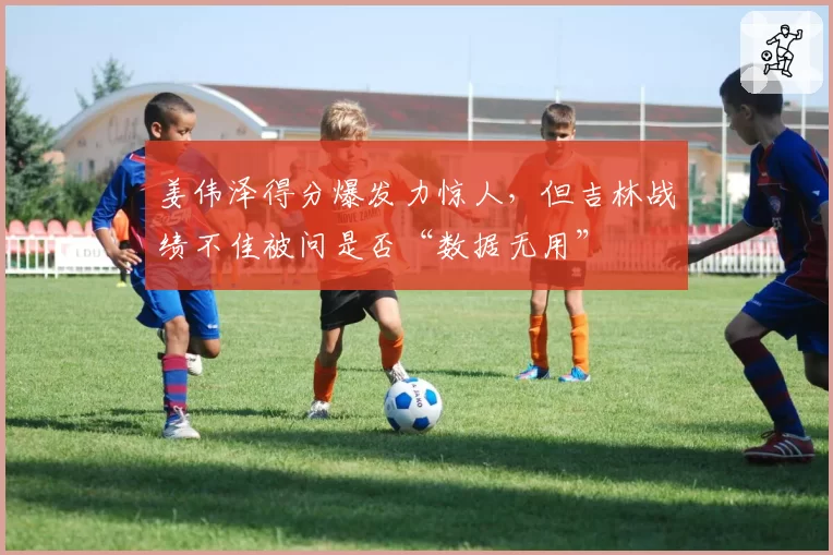 姜伟泽得分爆发力惊人,但吉林战绩不佳被问是否“数据无用”