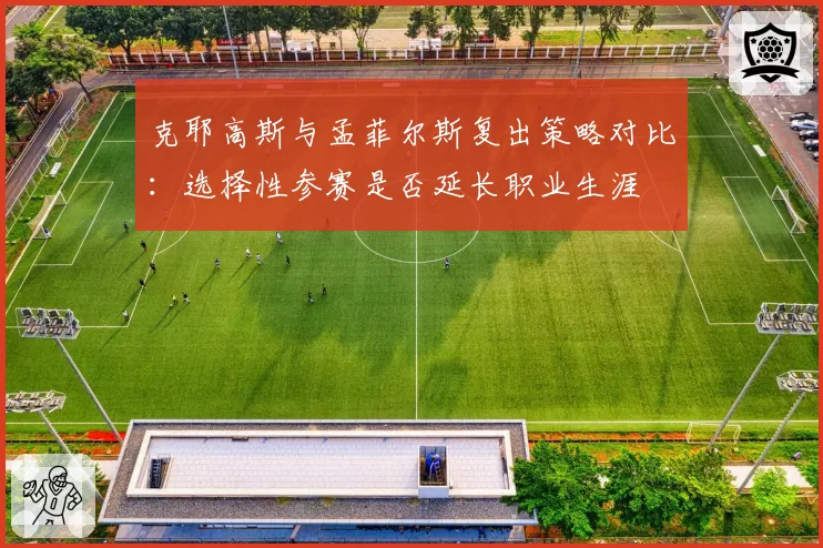 克耶高斯与孟菲尔斯复出策略对比:选择性参赛是否延长职业生涯